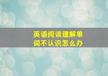 英语阅读理解单词不认识怎么办