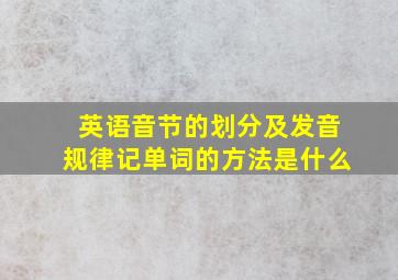 英语音节的划分及发音规律记单词的方法是什么