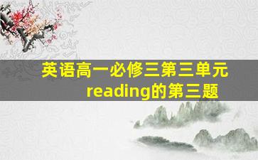 英语高一必修三第三单元reading的第三题