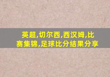 英超,切尔西,西汉姆,比赛集锦,足球比分结果分享