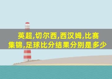 英超,切尔西,西汉姆,比赛集锦,足球比分结果分别是多少