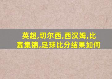 英超,切尔西,西汉姆,比赛集锦,足球比分结果如何