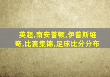 英超,南安普顿,伊普斯维奇,比赛集锦,足球比分分布