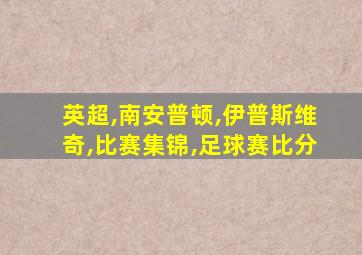 英超,南安普顿,伊普斯维奇,比赛集锦,足球赛比分