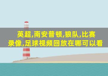 英超,南安普顿,狼队,比赛录像,足球视频回放在哪可以看