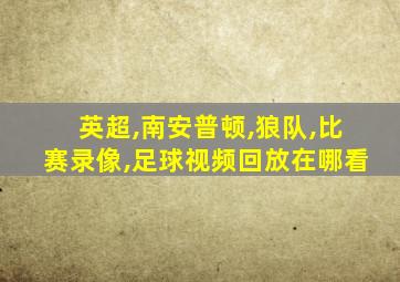 英超,南安普顿,狼队,比赛录像,足球视频回放在哪看