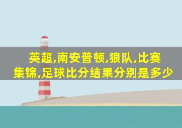 英超,南安普顿,狼队,比赛集锦,足球比分结果分别是多少