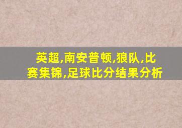 英超,南安普顿,狼队,比赛集锦,足球比分结果分析