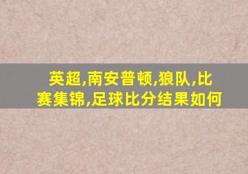 英超,南安普顿,狼队,比赛集锦,足球比分结果如何