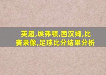 英超,埃弗顿,西汉姆,比赛录像,足球比分结果分析