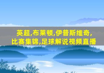 英超,布莱顿,伊普斯维奇,比赛集锦,足球解说视频直播