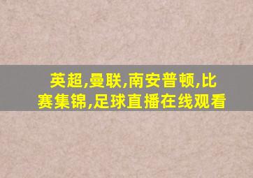 英超,曼联,南安普顿,比赛集锦,足球直播在线观看