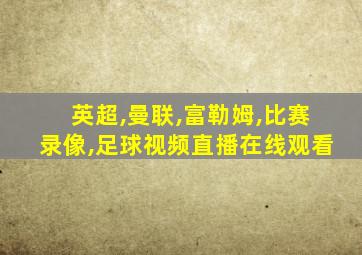 英超,曼联,富勒姆,比赛录像,足球视频直播在线观看