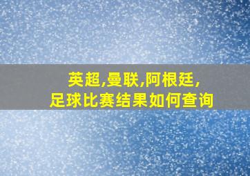 英超,曼联,阿根廷,足球比赛结果如何查询