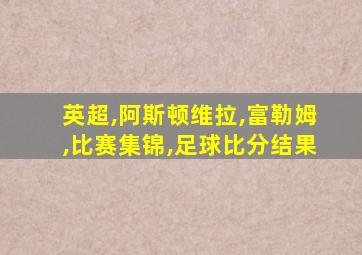 英超,阿斯顿维拉,富勒姆,比赛集锦,足球比分结果