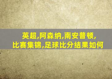 英超,阿森纳,南安普顿,比赛集锦,足球比分结果如何