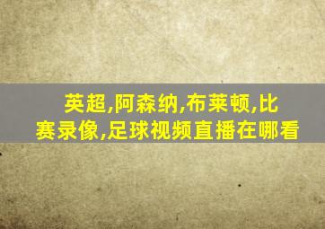 英超,阿森纳,布莱顿,比赛录像,足球视频直播在哪看