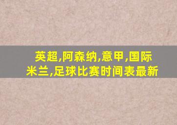 英超,阿森纳,意甲,国际米兰,足球比赛时间表最新