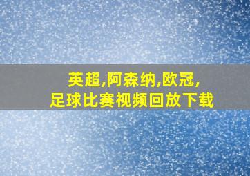 英超,阿森纳,欧冠,足球比赛视频回放下载