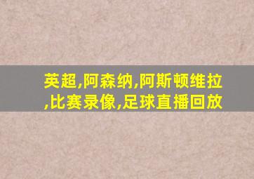 英超,阿森纳,阿斯顿维拉,比赛录像,足球直播回放