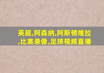 英超,阿森纳,阿斯顿维拉,比赛录像,足球视频直播