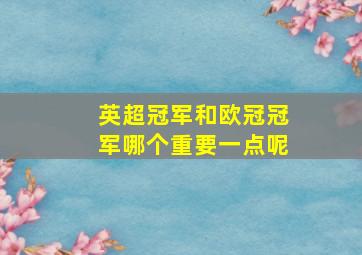 英超冠军和欧冠冠军哪个重要一点呢