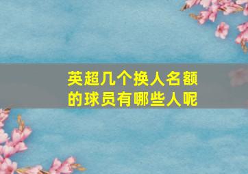 英超几个换人名额的球员有哪些人呢