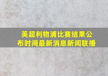 英超利物浦比赛结果公布时间最新消息新闻联播