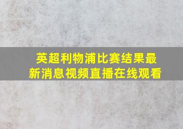 英超利物浦比赛结果最新消息视频直播在线观看