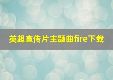 英超宣传片主题曲fire下载