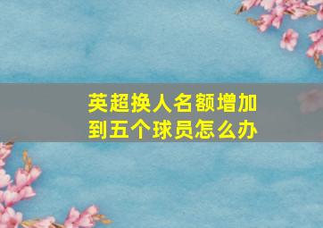 英超换人名额增加到五个球员怎么办