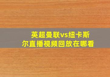 英超曼联vs纽卡斯尔直播视频回放在哪看