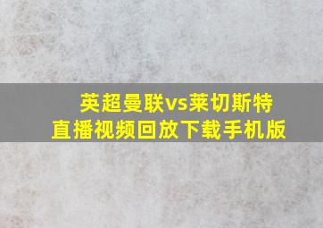 英超曼联vs莱切斯特直播视频回放下载手机版