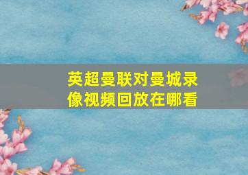 英超曼联对曼城录像视频回放在哪看