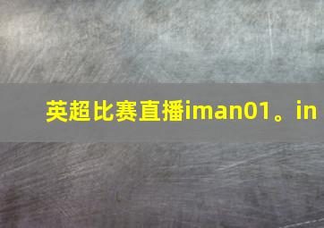 英超比赛直播iman01。in