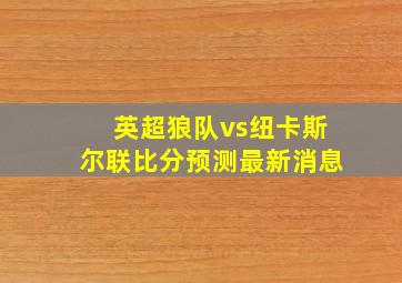 英超狼队vs纽卡斯尔联比分预测最新消息