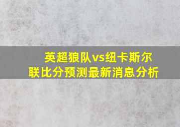 英超狼队vs纽卡斯尔联比分预测最新消息分析