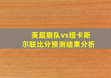 英超狼队vs纽卡斯尔联比分预测结果分析