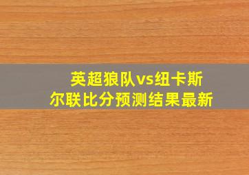 英超狼队vs纽卡斯尔联比分预测结果最新