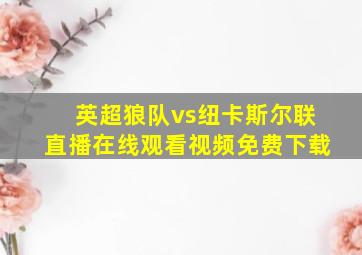 英超狼队vs纽卡斯尔联直播在线观看视频免费下载