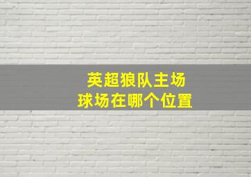 英超狼队主场球场在哪个位置