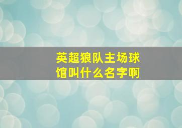 英超狼队主场球馆叫什么名字啊