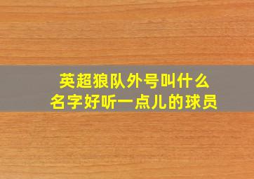 英超狼队外号叫什么名字好听一点儿的球员