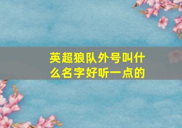 英超狼队外号叫什么名字好听一点的