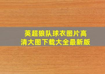 英超狼队球衣图片高清大图下载大全最新版