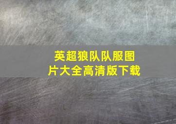 英超狼队队服图片大全高清版下载