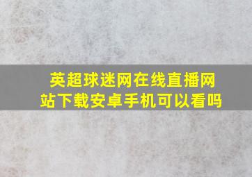 英超球迷网在线直播网站下载安卓手机可以看吗