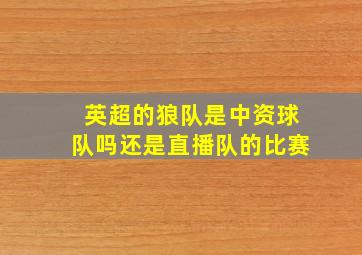 英超的狼队是中资球队吗还是直播队的比赛