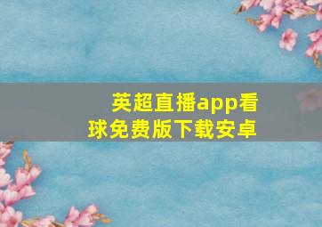 英超直播app看球免费版下载安卓