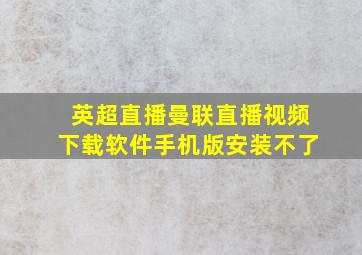 英超直播曼联直播视频下载软件手机版安装不了